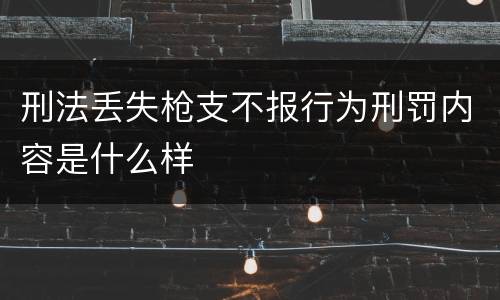 刑法丢失枪支不报行为刑罚内容是什么样