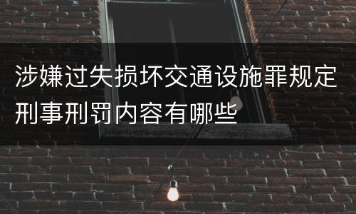 涉嫌过失损坏交通设施罪规定刑事刑罚内容有哪些