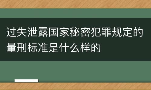 过失泄露国家秘密犯罪规定的量刑标准是什么样的