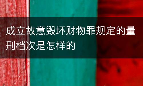 成立故意毁坏财物罪规定的量刑档次是怎样的