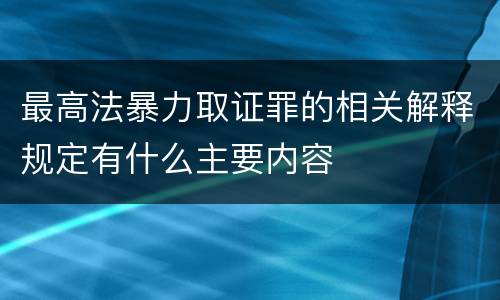 最高法暴力取证罪的相关解释规定有什么主要内容