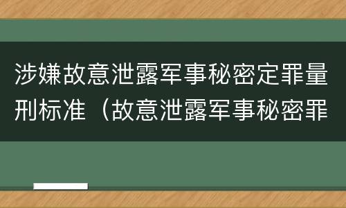 涉嫌故意泄露军事秘密定罪量刑标准（故意泄露军事秘密罪案例）