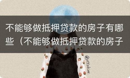 不能够做抵押贷款的房子有哪些（不能够做抵押贷款的房子有哪些费用）