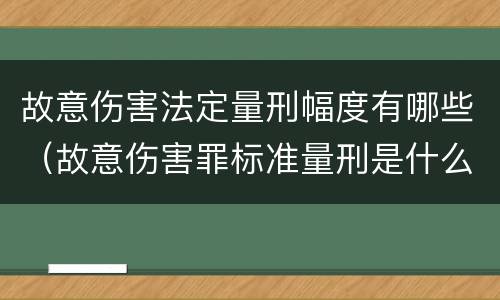 故意伤害法定量刑幅度有哪些（故意伤害罪标准量刑是什么）