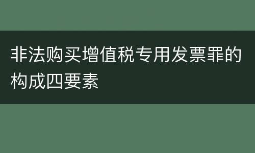 非法购买增值税专用发票罪的构成四要素