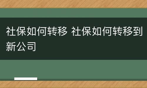 社保如何转移 社保如何转移到新公司