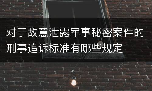 对于故意泄露军事秘密案件的刑事追诉标准有哪些规定
