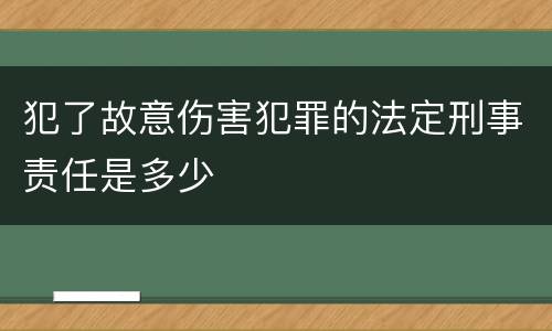 犯了故意伤害犯罪的法定刑事责任是多少