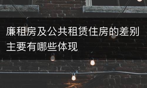 廉租房及公共租赁住房的差别主要有哪些体现