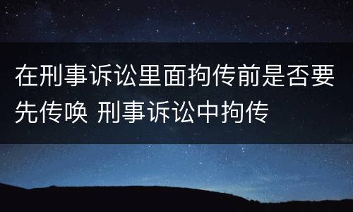 在刑事诉讼里面拘传前是否要先传唤 刑事诉讼中拘传