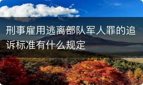 刑事雇用逃离部队军人罪的追诉标准有什么规定