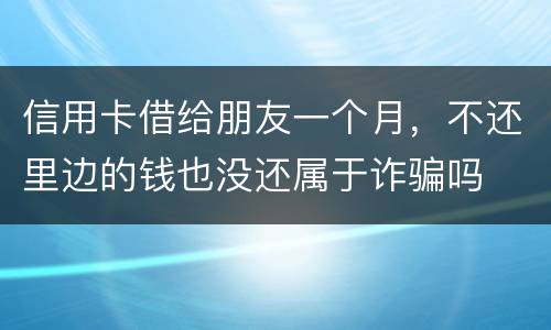 信用卡借给朋友一个月，不还里边的钱也没还属于诈骗吗