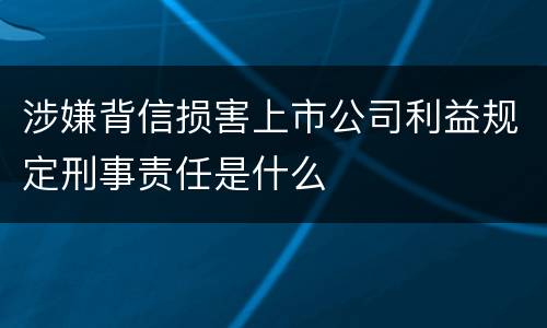 涉嫌背信损害上市公司利益规定刑事责任是什么