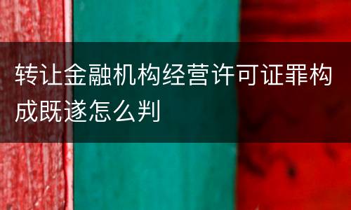 转让金融机构经营许可证罪构成既遂怎么判