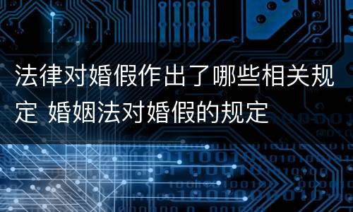 法律对婚假作出了哪些相关规定 婚姻法对婚假的规定