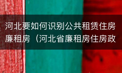 河北要如何识别公共租赁住房廉租房（河北省廉租房住房政策）
