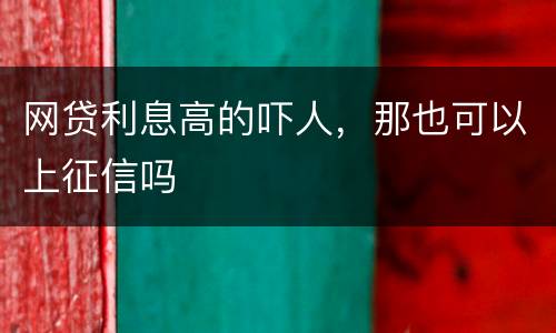 网贷利息高的吓人，那也可以上征信吗
