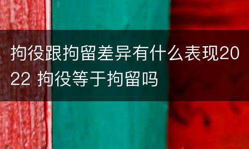 拘役跟拘留差异有什么表现2022 拘役等于拘留吗