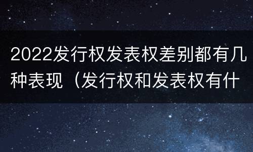 2022发行权发表权差别都有几种表现（发行权和发表权有什么区别）