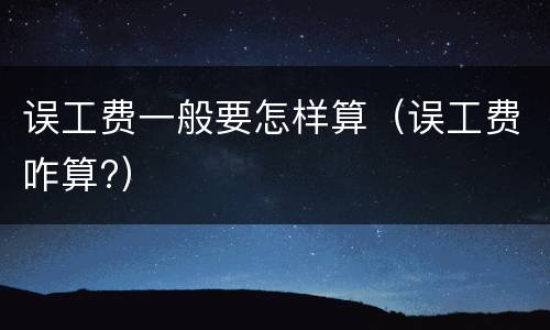误工费一般要怎样算（误工费咋算?）