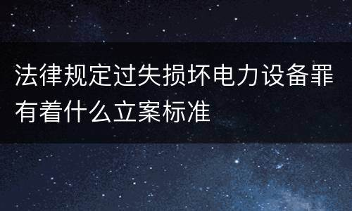 法律规定过失损坏电力设备罪有着什么立案标准