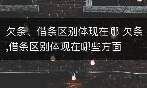 欠条、借条区别体现在哪 欠条,借条区别体现在哪些方面