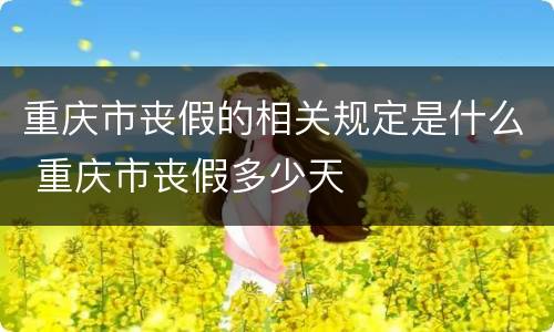 重庆市丧假的相关规定是什么 重庆市丧假多少天