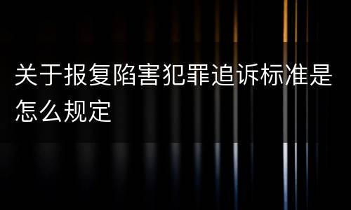 关于报复陷害犯罪追诉标准是怎么规定
