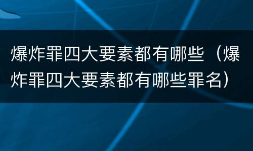 爆炸罪四大要素都有哪些（爆炸罪四大要素都有哪些罪名）