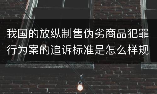 我国的放纵制售伪劣商品犯罪行为案的追诉标准是怎么样规定