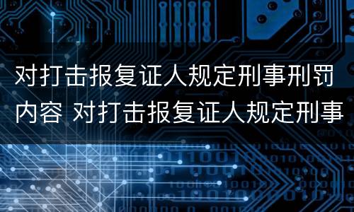 对打击报复证人规定刑事刑罚内容 对打击报复证人规定刑事刑罚内容不包括