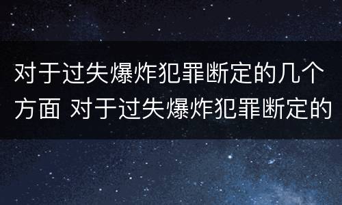 对于过失爆炸犯罪断定的几个方面 对于过失爆炸犯罪断定的几个方面不包括