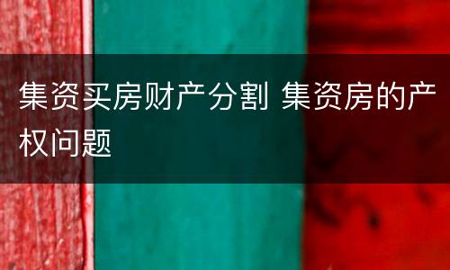 集资买房财产分割 集资房的产权问题