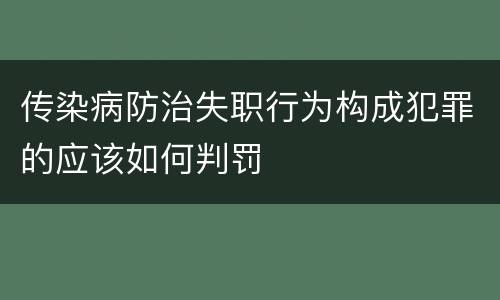 传染病防治失职行为构成犯罪的应该如何判罚