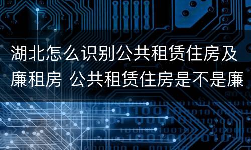 湖北怎么识别公共租赁住房及廉租房 公共租赁住房是不是廉租房