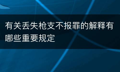 有关丢失枪支不报罪的解释有哪些重要规定
