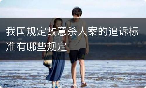 我国规定故意杀人案的追诉标准有哪些规定