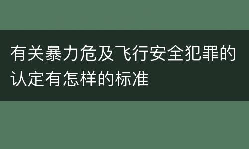 有关暴力危及飞行安全犯罪的认定有怎样的标准