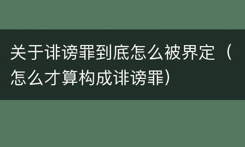 关于诽谤罪到底怎么被界定（怎么才算构成诽谤罪）
