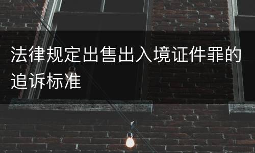 法律规定出售出入境证件罪的追诉标准