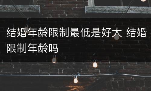 结婚年龄限制最低是好大 结婚限制年龄吗