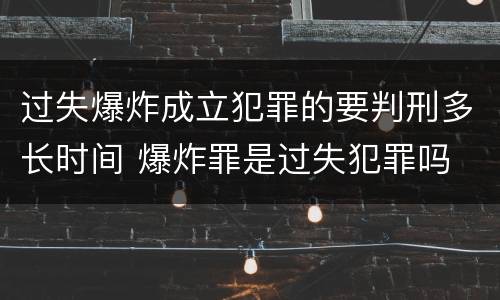 过失爆炸成立犯罪的要判刑多长时间 爆炸罪是过失犯罪吗