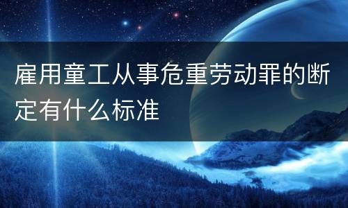 雇用童工从事危重劳动罪的断定有什么标准