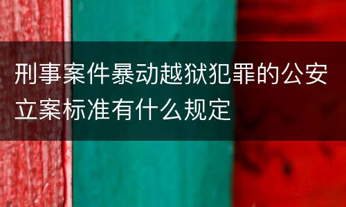 刑事案件暴动越狱犯罪的公安立案标准有什么规定