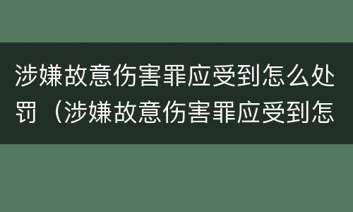 涉嫌故意伤害罪应受到怎么处罚（涉嫌故意伤害罪应受到怎么处罚和处罚）
