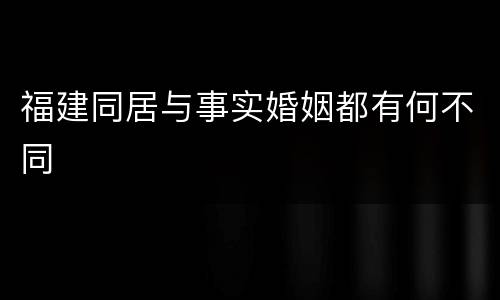 福建同居与事实婚姻都有何不同