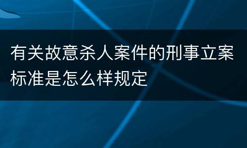 有关故意杀人案件的刑事立案标准是怎么样规定