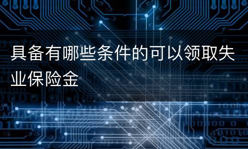 具备有哪些条件的可以领取失业保险金