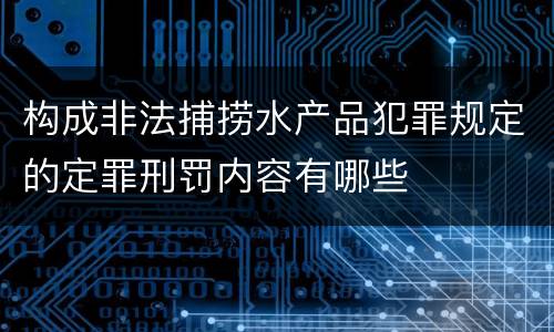 构成非法捕捞水产品犯罪规定的定罪刑罚内容有哪些