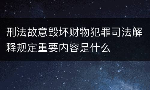 刑法故意毁坏财物犯罪司法解释规定重要内容是什么